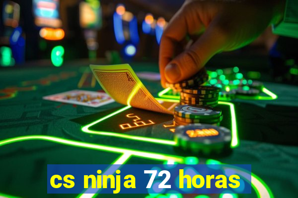 cs ninja 72 horas